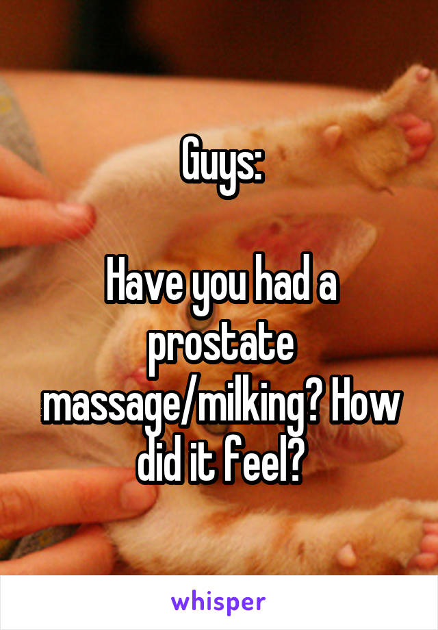 Guys:

Have you had a prostate massage/milking? How did it feel?