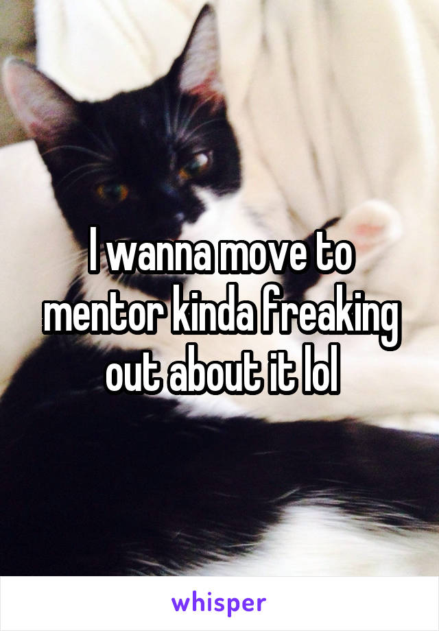 I wanna move to mentor kinda freaking out about it lol