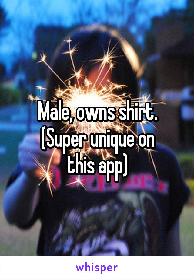 Male, owns shirt.
 (Super unique on 
this app)