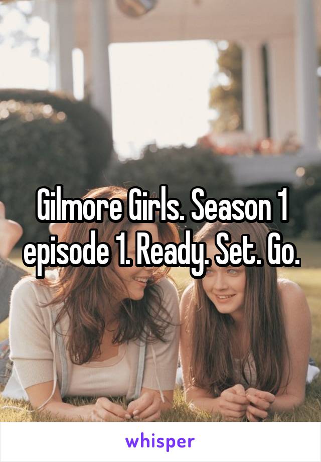 Gilmore Girls. Season 1 episode 1. Ready. Set. Go.