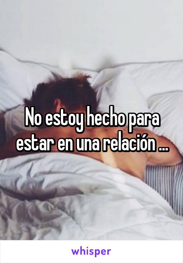 No estoy hecho para estar en una relación ...