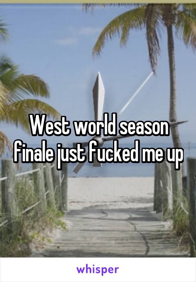 West world season finale just fucked me up