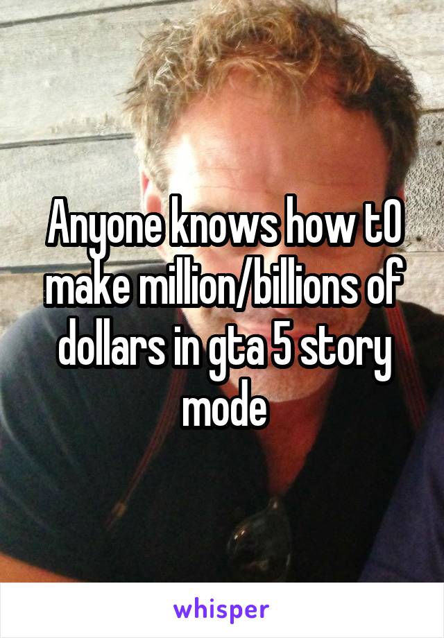 Anyone knows how tO make million/billions of dollars in gta 5 story mode