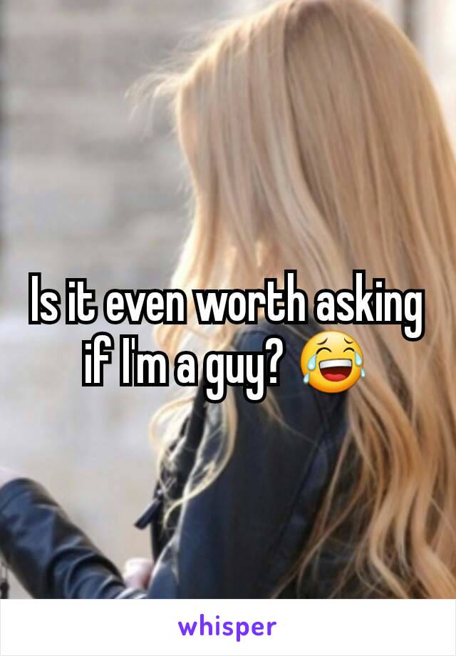 Is it even worth asking if I'm a guy? 😂