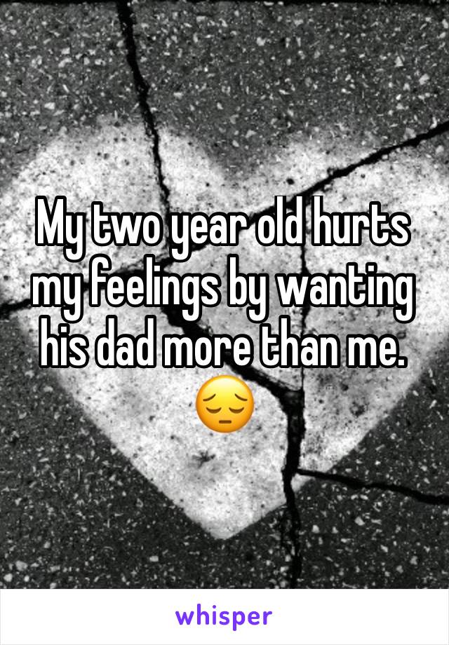 My two year old hurts my feelings by wanting his dad more than me. 😔