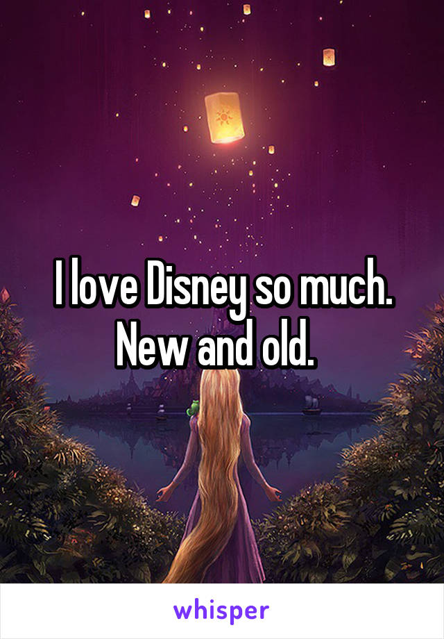 I love Disney so much. New and old.  