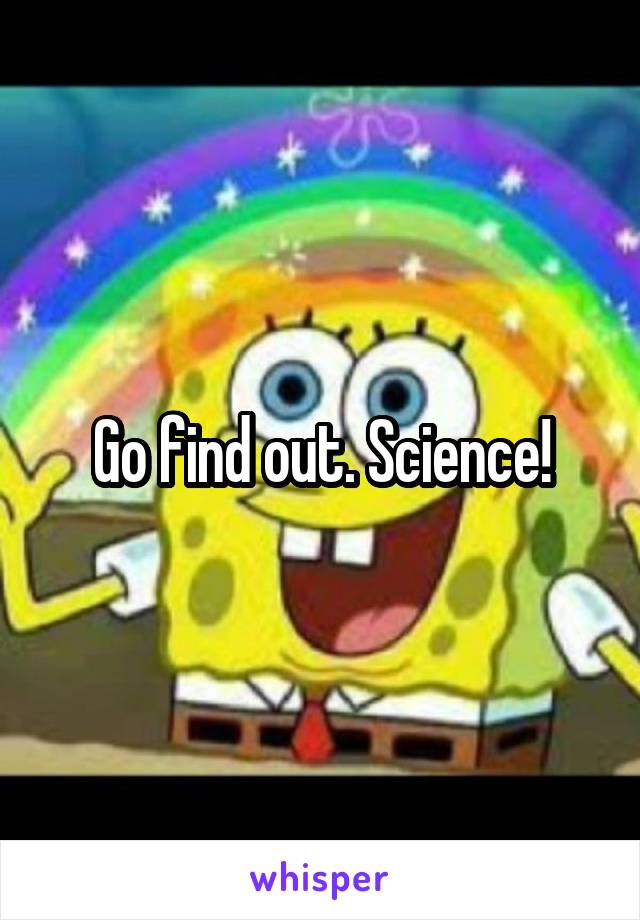 Go find out. Science!