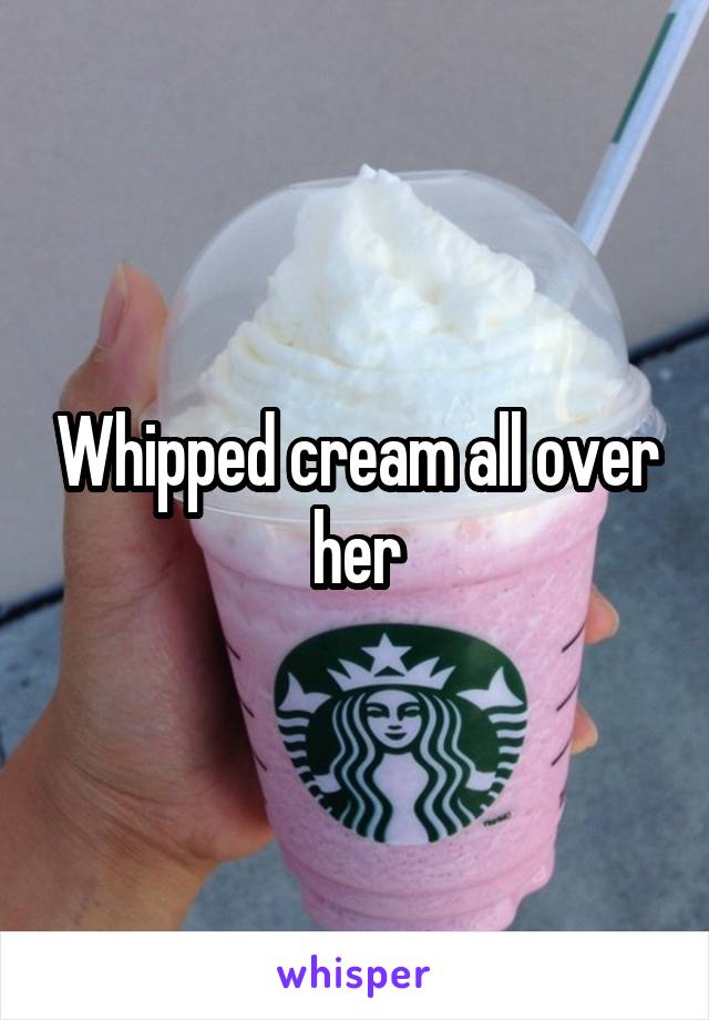 Whipped cream all over her