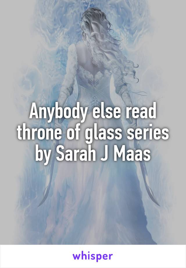 Anybody else read throne of glass series by Sarah J Maas