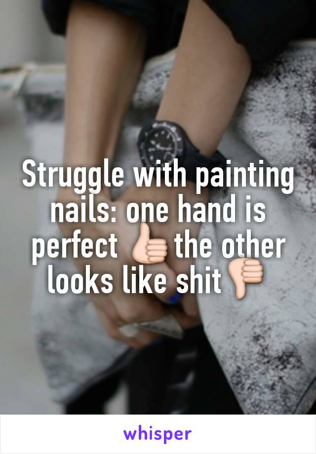 Struggle with painting nails: one hand is perfect 👍the other looks like shit👎