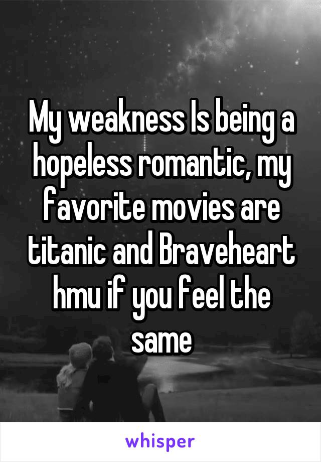 My weakness Is being a hopeless romantic, my favorite movies are titanic and Braveheart hmu if you feel the same