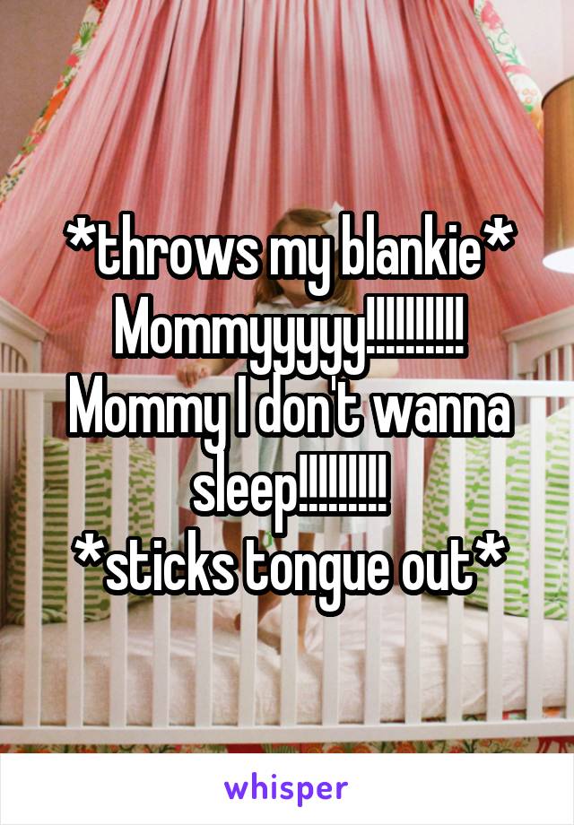 *throws my blankie*
Mommyyyyy!!!!!!!!!! Mommy I don't wanna sleep!!!!!!!!!
*sticks tongue out*