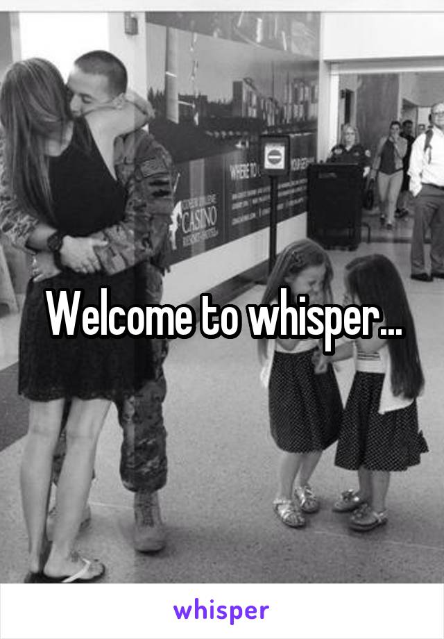 Welcome to whisper...