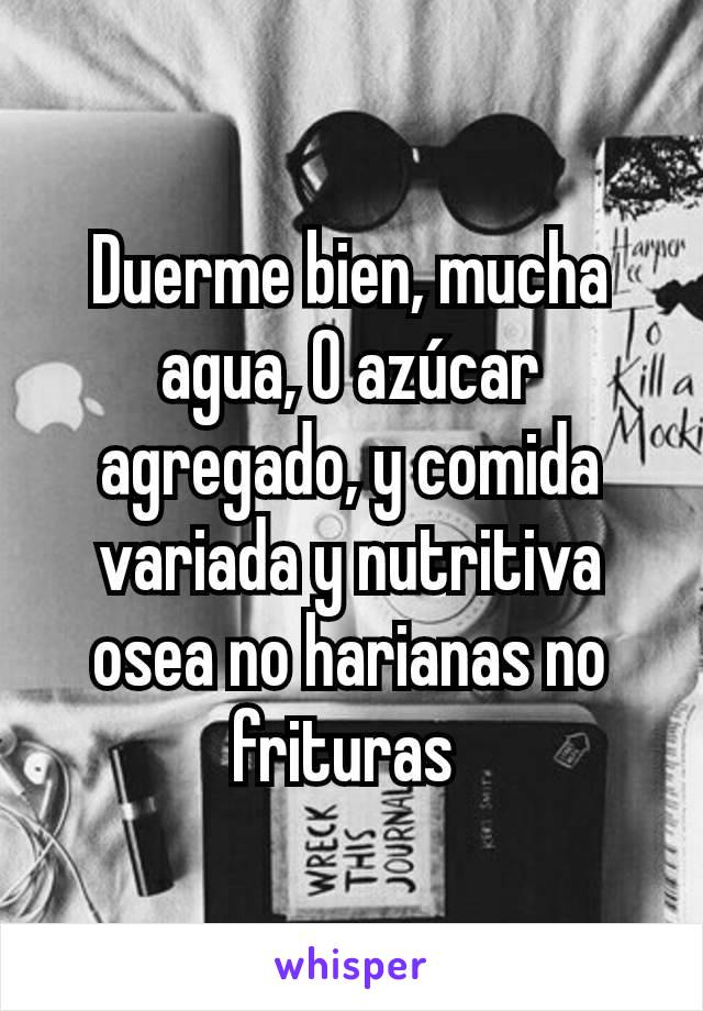 Duerme bien, mucha agua, 0 azúcar agregado, y comida variada y nutritiva osea no harianas no frituras 