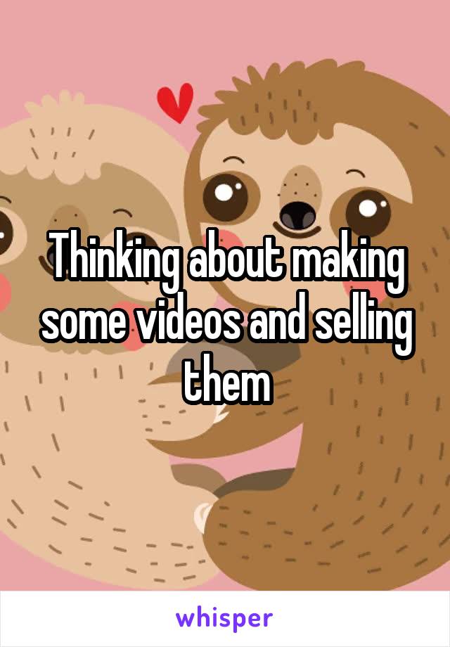 Thinking about making some videos and selling them