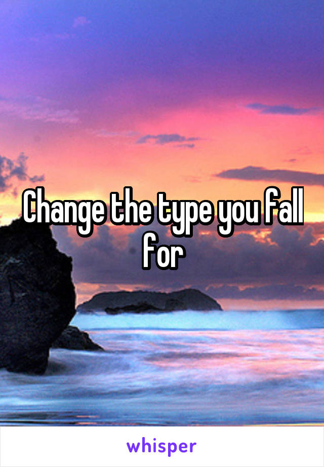 Change the type you fall for