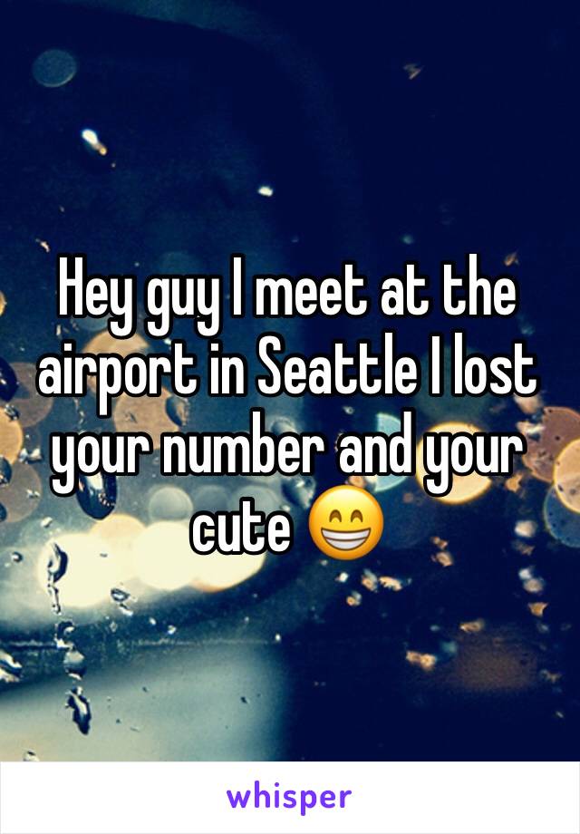 Hey guy I meet at the airport in Seattle I lost your number and your cute 😁