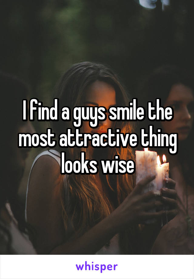 I find a guys smile the most attractive thing looks wise