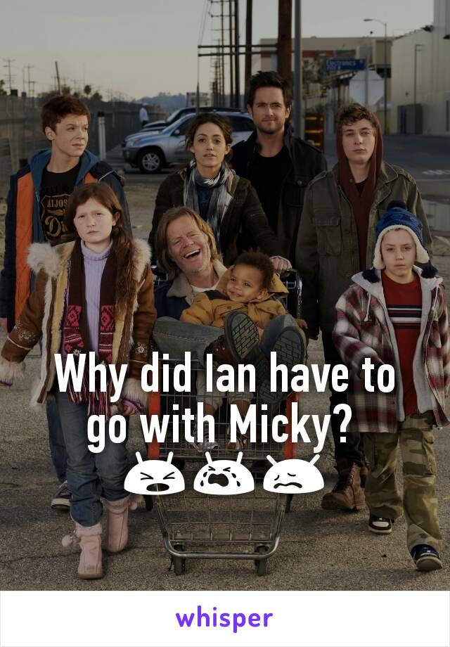 Why did Ian have to go with Micky? 
😫😭😖