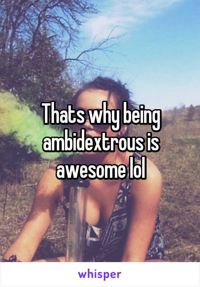 Thats why being ambidextrous is awesome lol