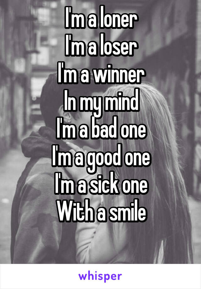 I'm a loner
I'm a loser
I'm a winner
In my mind
I'm a bad one
I'm a good one
I'm a sick one
With a smile

