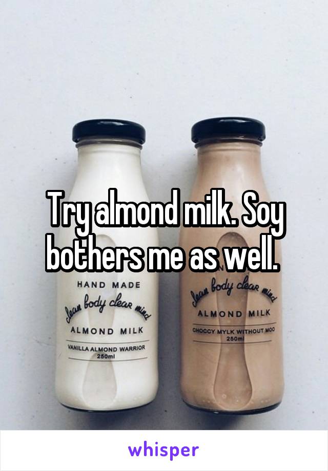 Try almond milk. Soy bothers me as well. 