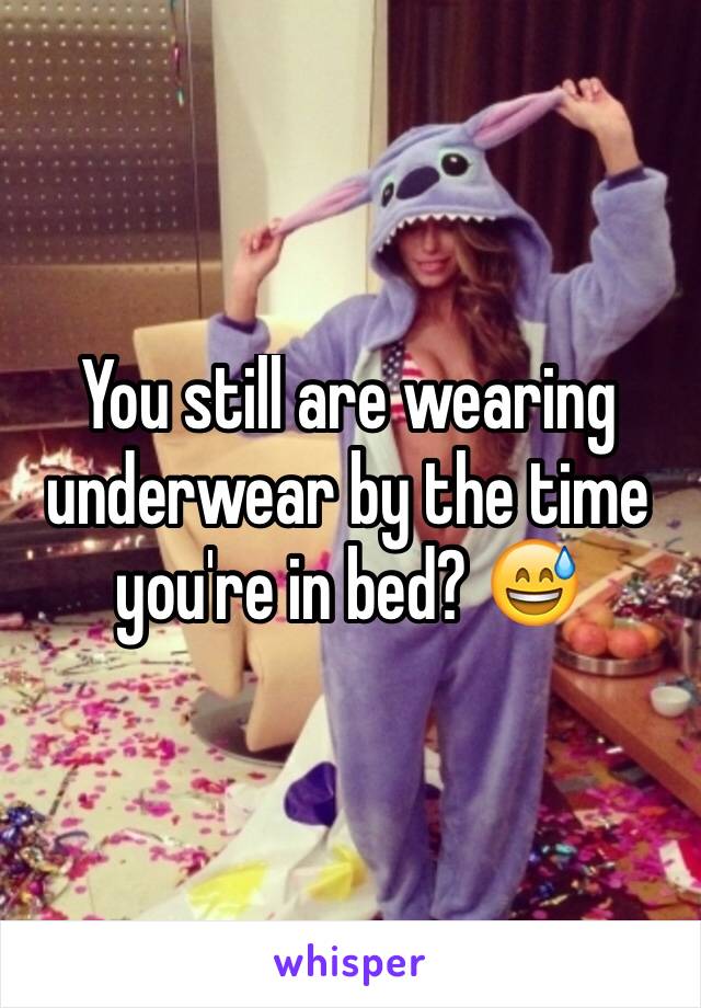 You still are wearing underwear by the time you're in bed? 😅