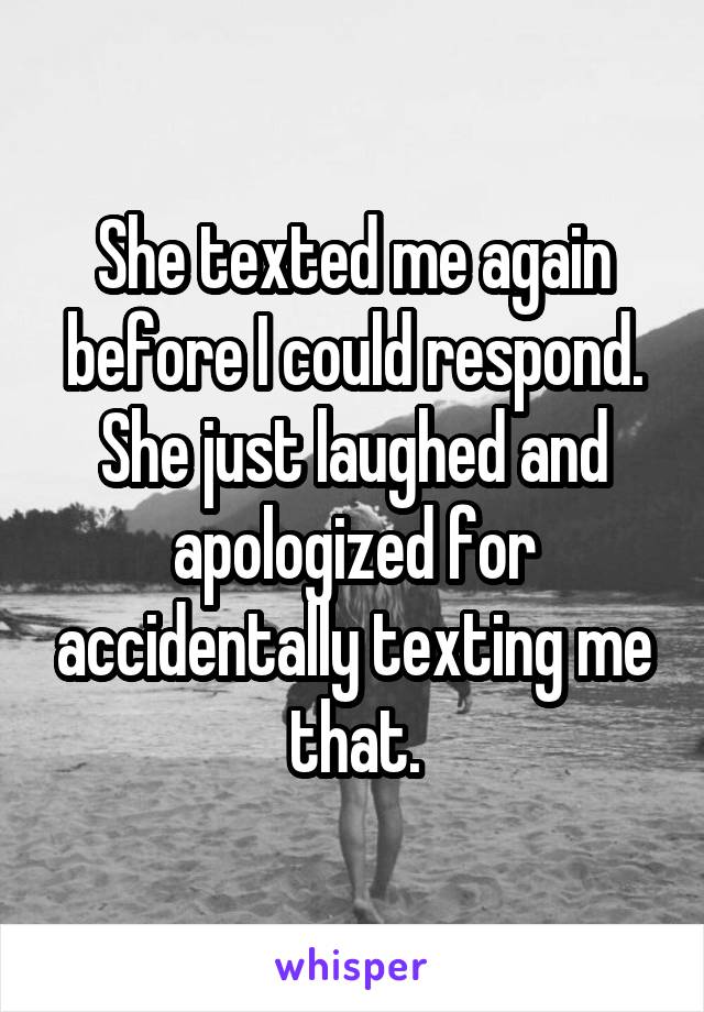 She texted me again before I could respond. She just laughed and apologized for accidentally texting me that.