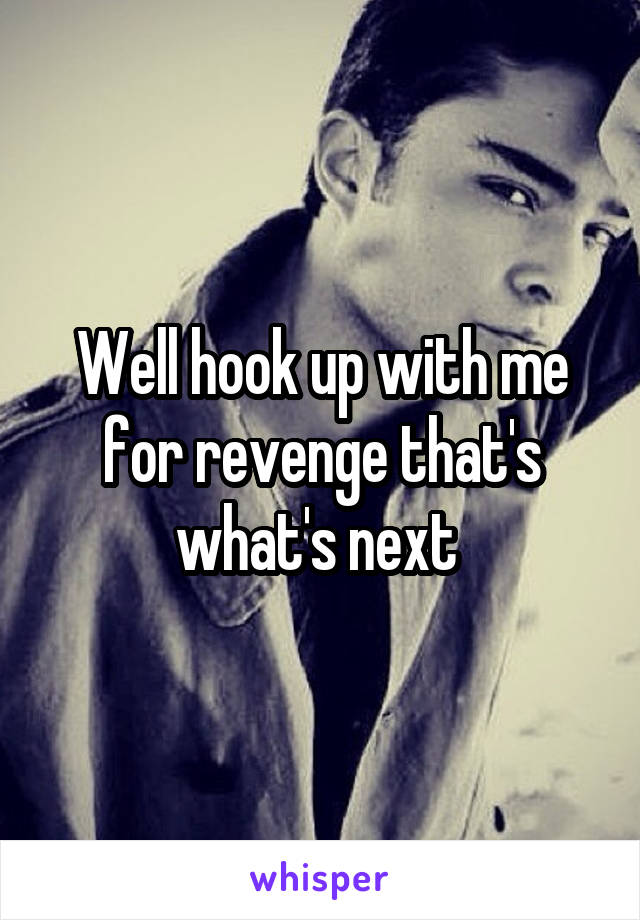 Well hook up with me for revenge that's what's next 