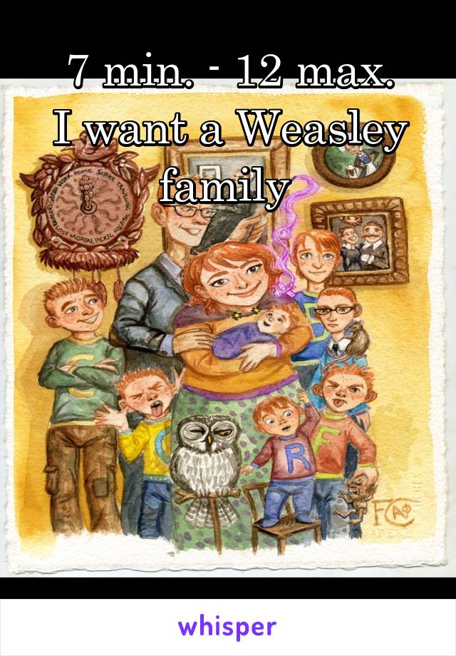 7 min. - 12 max.
I want a Weasley family 






