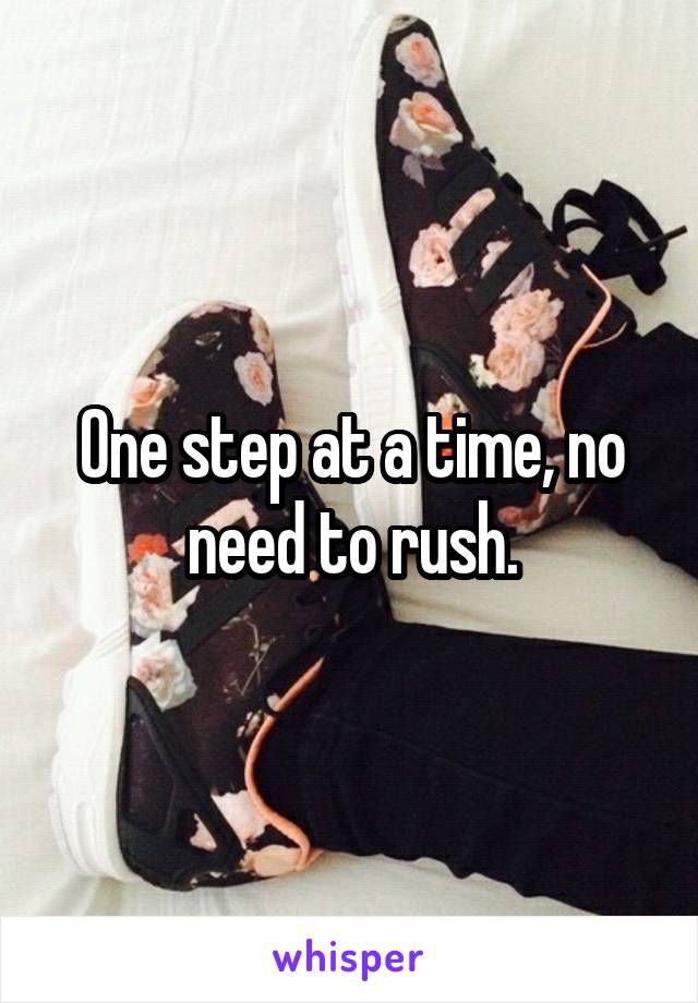 One step at a time, no need to rush.