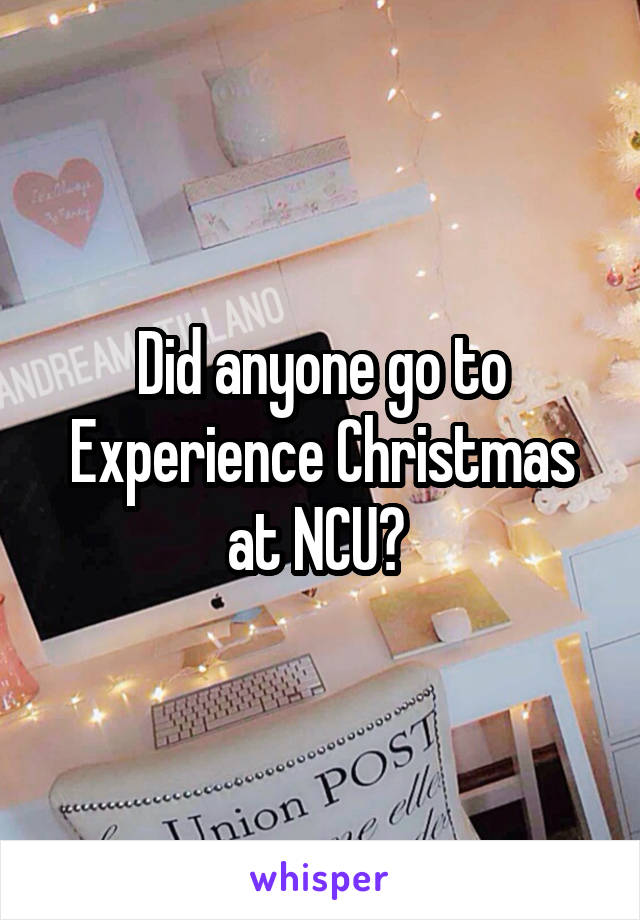 Did anyone go to Experience Christmas at NCU? 