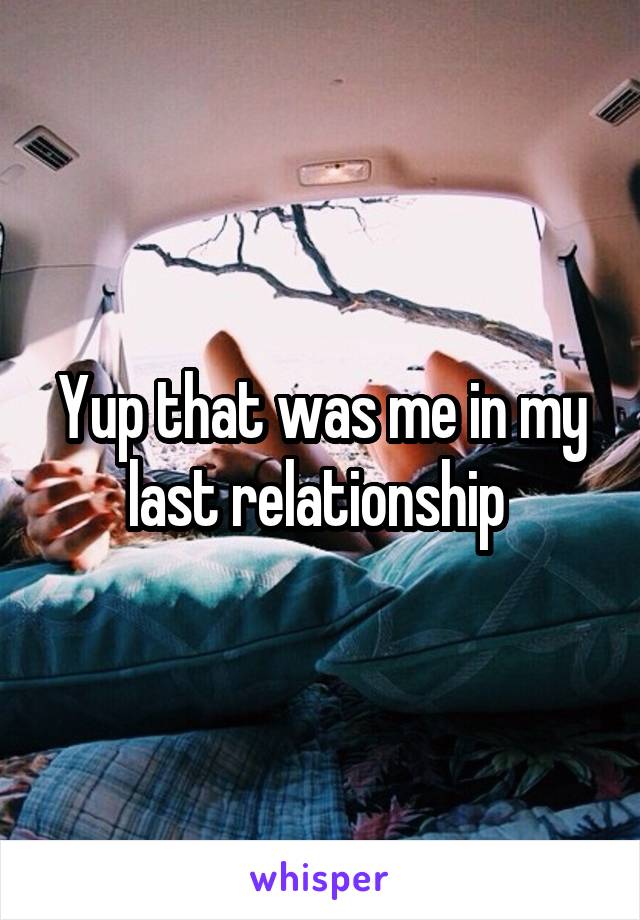 Yup that was me in my last relationship 