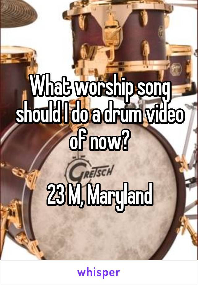 What worship song should I do a drum video of now?

23 M, Maryland