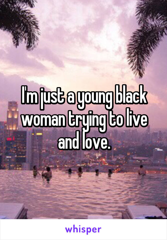 I'm just a young black woman trying to live and love.