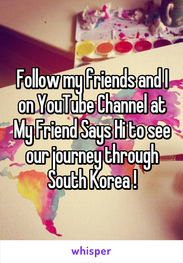 Follow my friends and I on YouTube Channel at My Friend Says Hi to see our journey through South Korea !