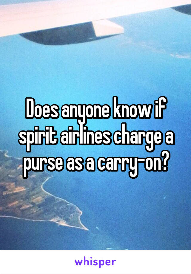 Does anyone know if spirit airlines charge a purse as a carry-on?