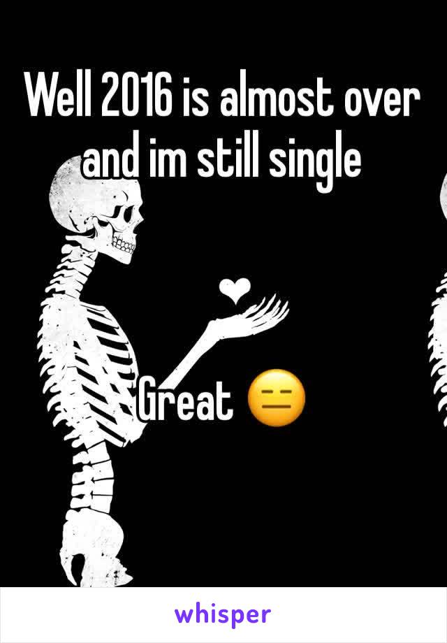 Well 2016 is almost over and im still single



Great 😑