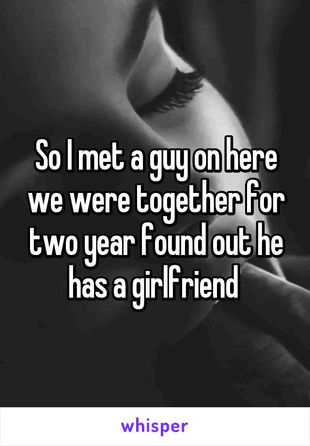 So I met a guy on here we were together for two year found out he has a girlfriend 