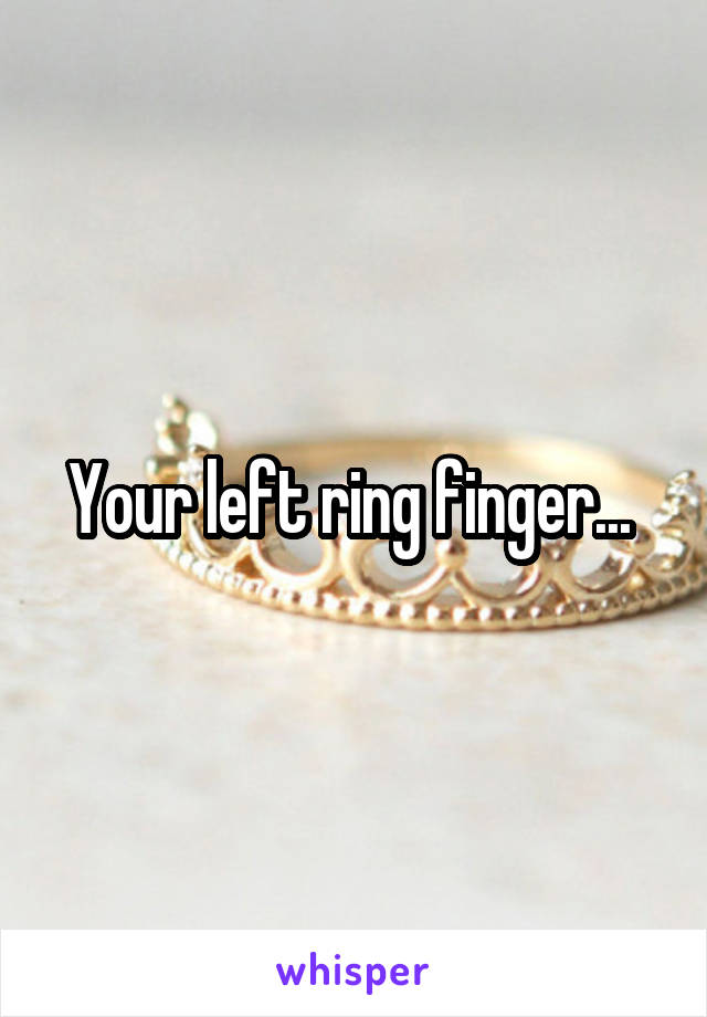 Your left ring finger... 