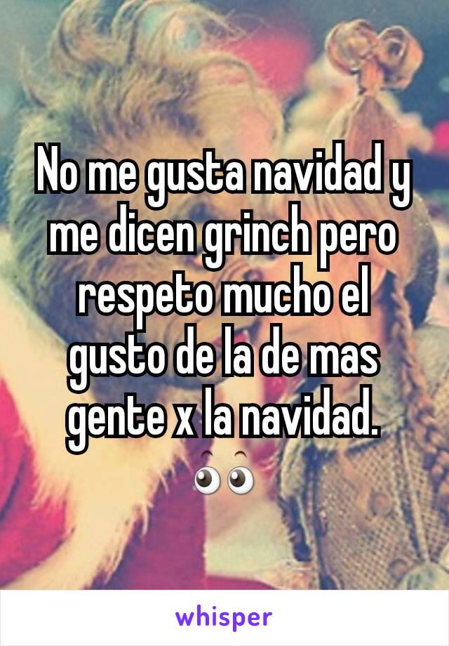 No me gusta navidad y me dicen grinch pero respeto mucho el gusto de la de mas gente x la navidad.
👀