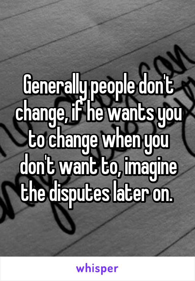 Generally people don't change, if he wants you to change when you don't want to, imagine the disputes later on. 