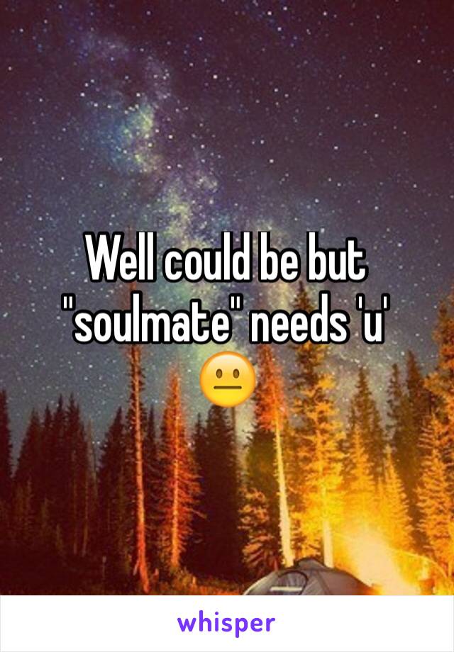 Well could be but "soulmate" needs 'u'
😐