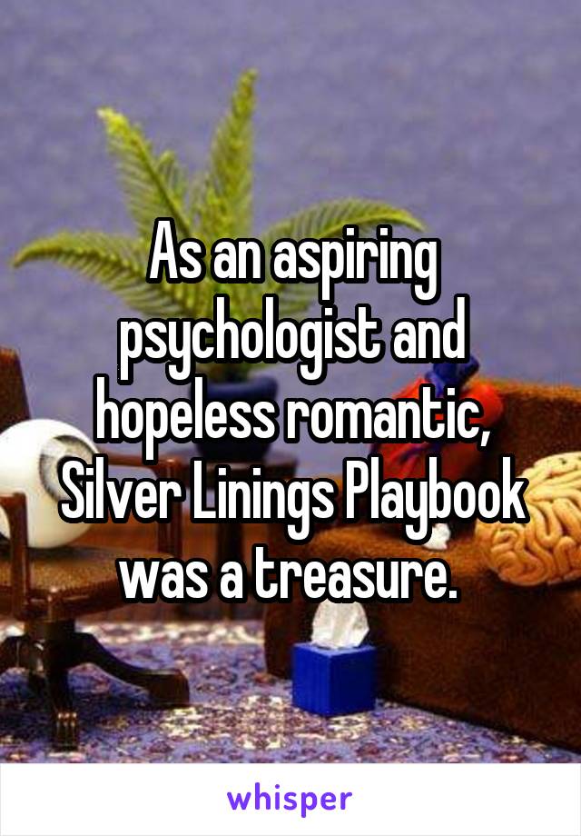 As an aspiring psychologist and hopeless romantic, Silver Linings Playbook was a treasure. 