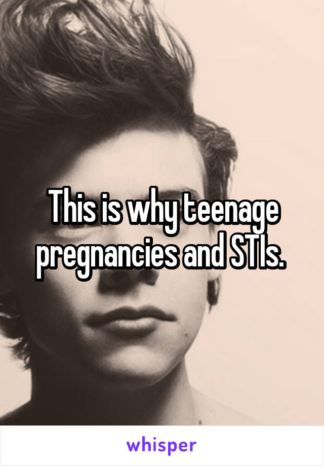 This is why teenage pregnancies and STIs. 