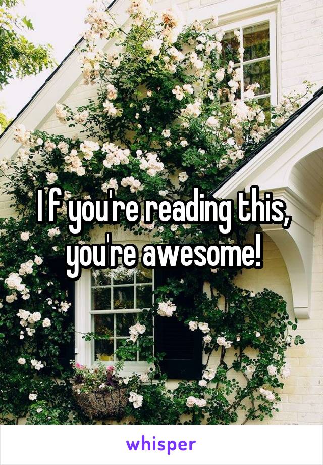 I f you're reading this, you're awesome!