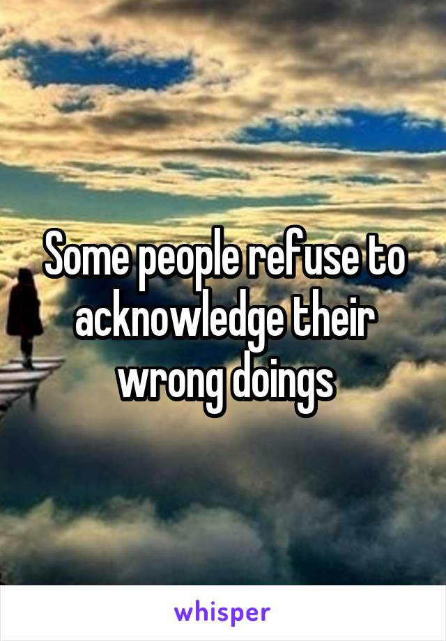 Some people refuse to acknowledge their wrong doings