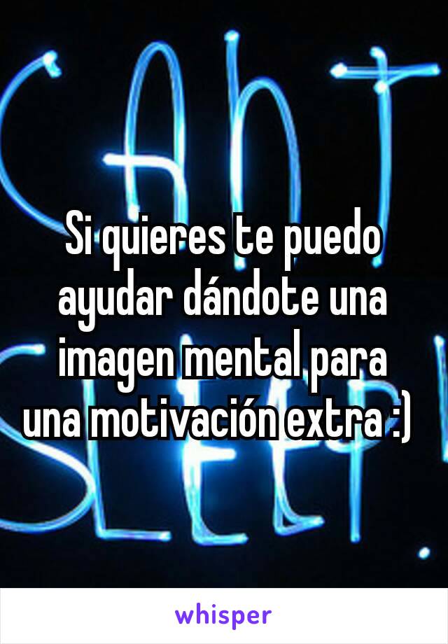 Si quieres te puedo ayudar dándote una imagen mental para una motivación extra :) 