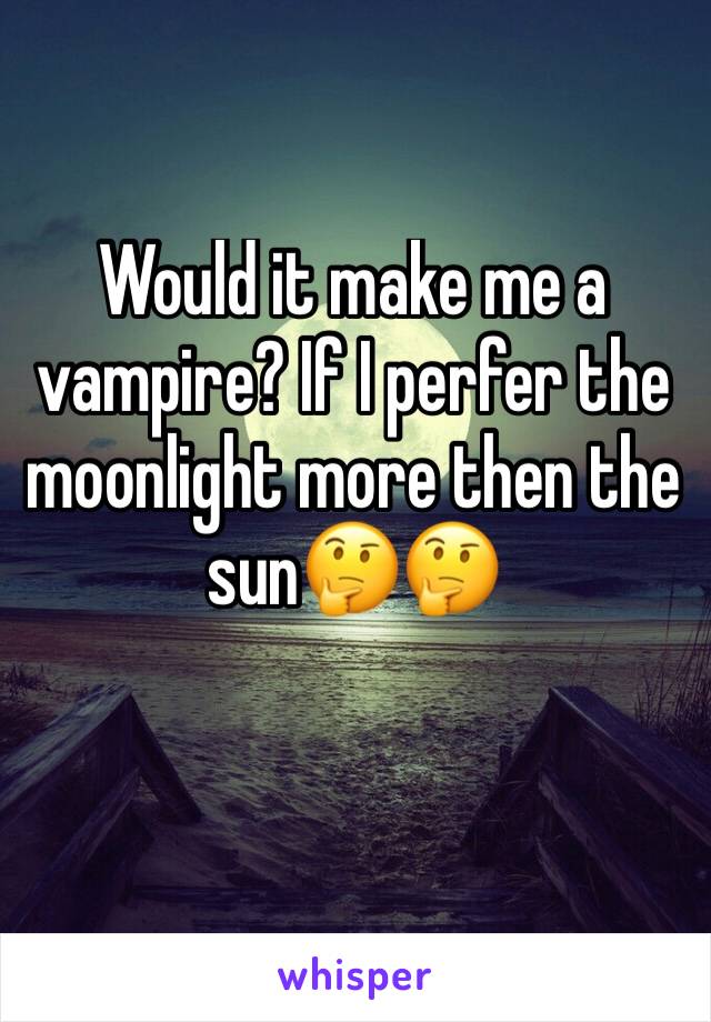 Would it make me a vampire? If I perfer the moonlight more then the sun🤔🤔