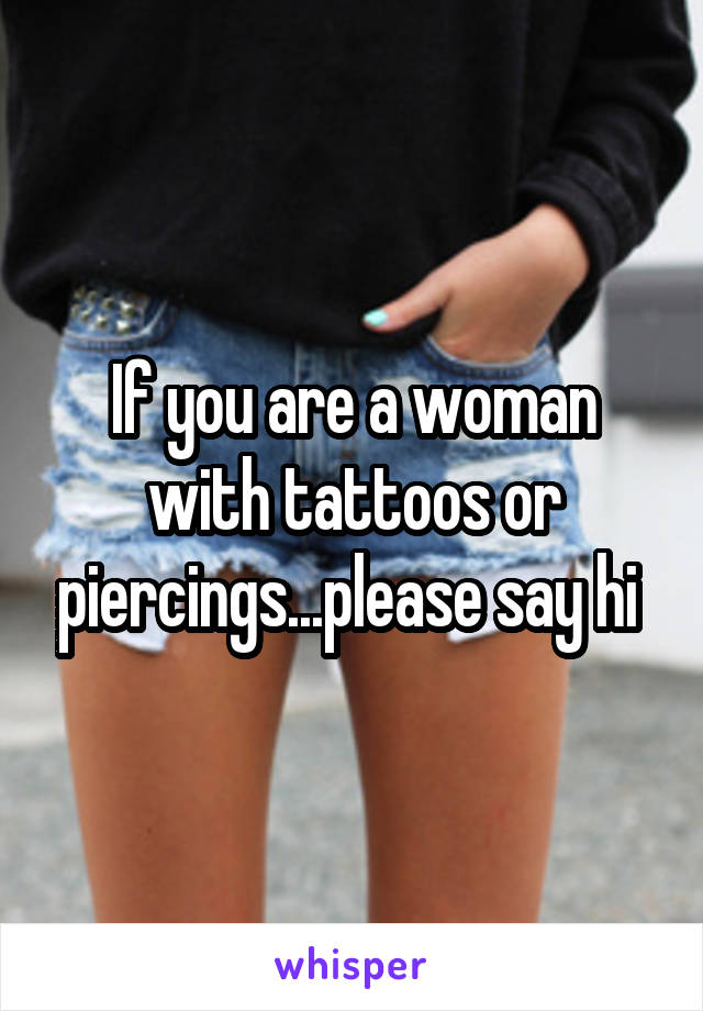 If you are a woman with tattoos or piercings...please say hi 